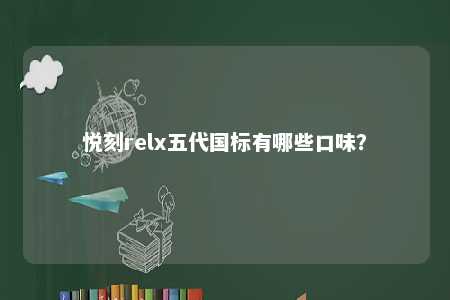 悦刻relx五代国标有哪些口味？ 